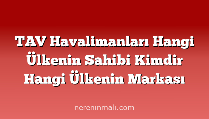 TAV Havalimanları Hangi Ülkenin Sahibi Kimdir Hangi Ülkenin Markası