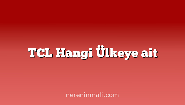 TCL Hangi Ülkeye ait