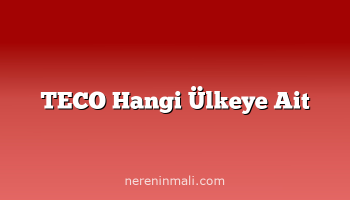 TECO Hangi Ülkeye Ait