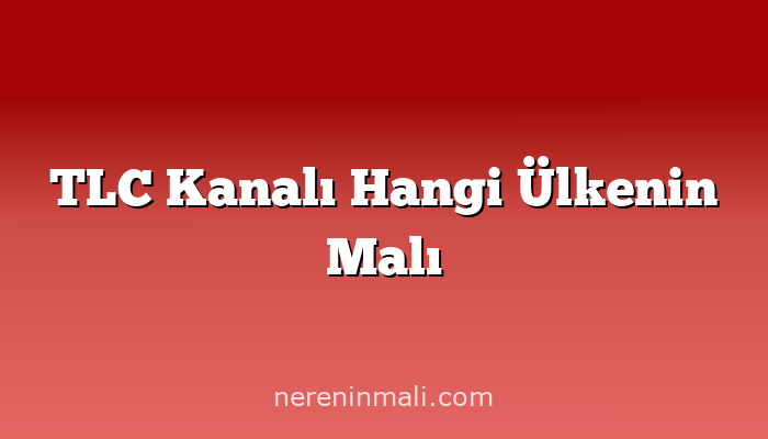 TLC Kanalı Hangi Ülkenin Malı