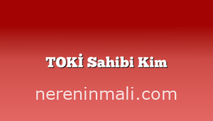 TOKİ Sahibi Kim