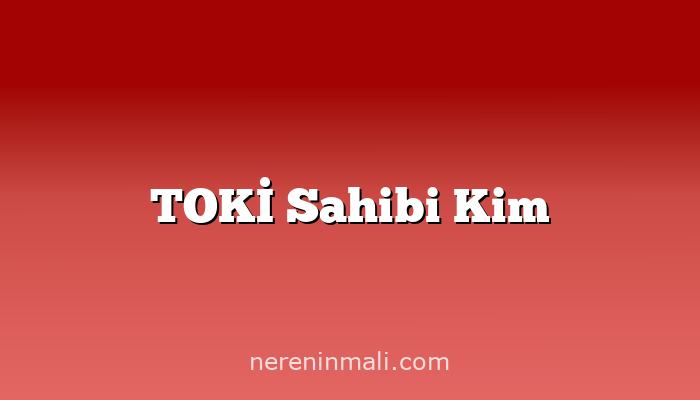 TOKİ Sahibi Kim