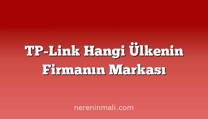 TP-Link Hangi Ülkenin Firmanın Markası