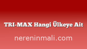 TRI-MAX Hangi Ülkeye Ait