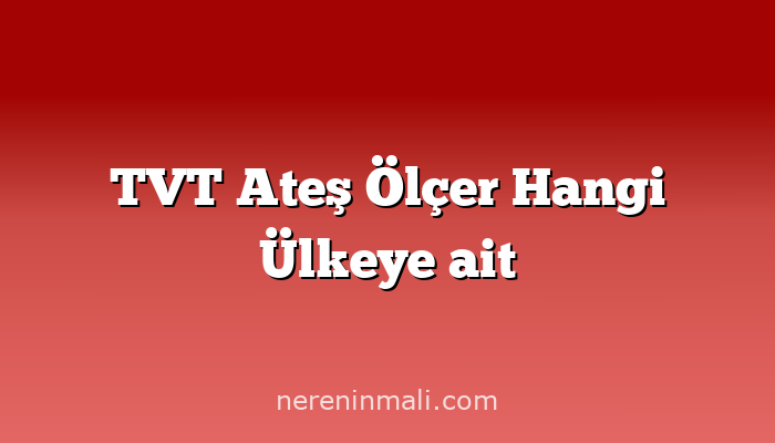 TVT Ateş Ölçer Hangi Ülkeye ait