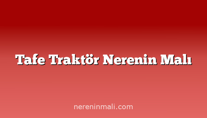 Tafe Traktör Nerenin Malı