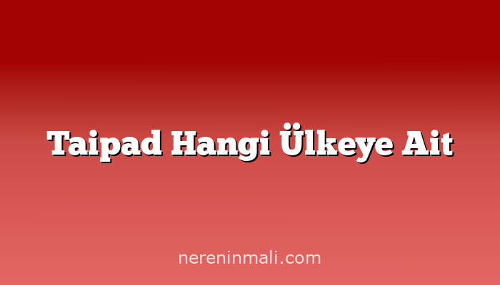 Taipad Hangi Ülkeye Ait