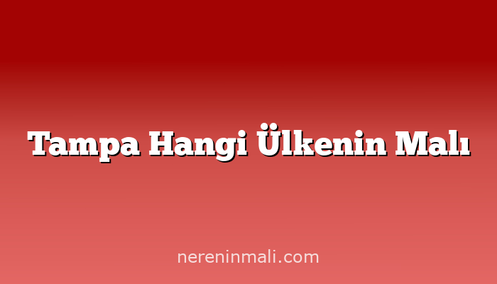 Tampa Hangi Ülkenin Malı