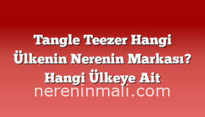 Tangle Teezer Hangi Ülkenin Nerenin Markası? Hangi Ülkeye Ait