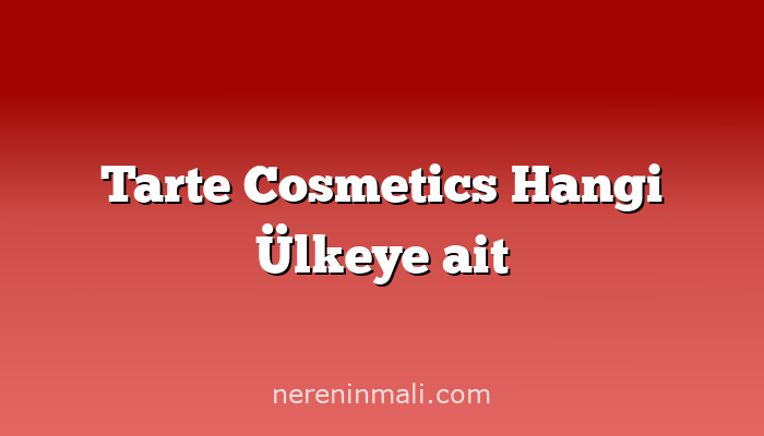 Tarte Cosmetics Hangi Ülkeye ait