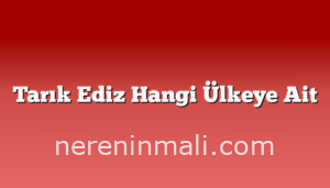 Tarık Ediz Hangi Ülkeye Ait