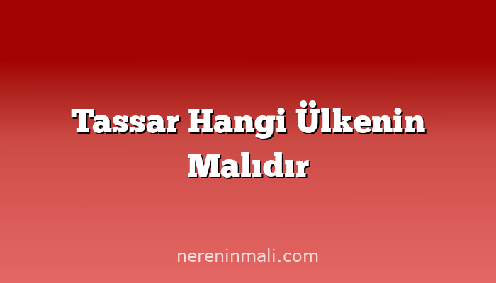 Tassar Hangi Ülkenin Malıdır