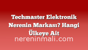 Techmaster Elektronik Nerenin Markası? Hangi Ülkeye Ait