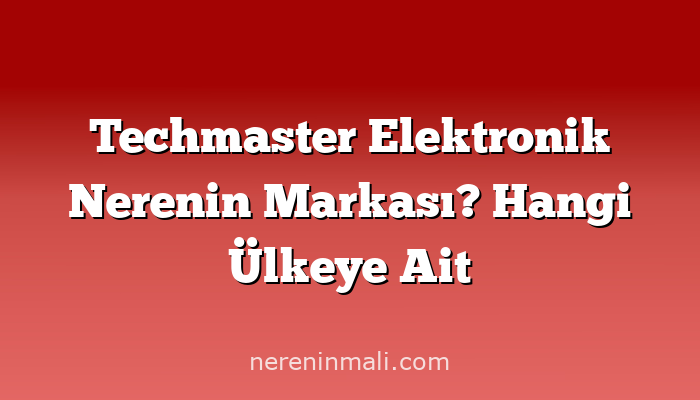 Techmaster Elektronik Nerenin Markası? Hangi Ülkeye Ait