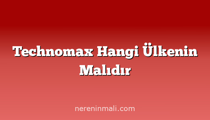 Technomax Hangi Ülkenin Malıdır