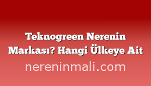 Teknogreen Nerenin Markası? Hangi Ülkeye Ait