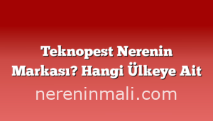 Teknopest Nerenin Markası? Hangi Ülkeye Ait