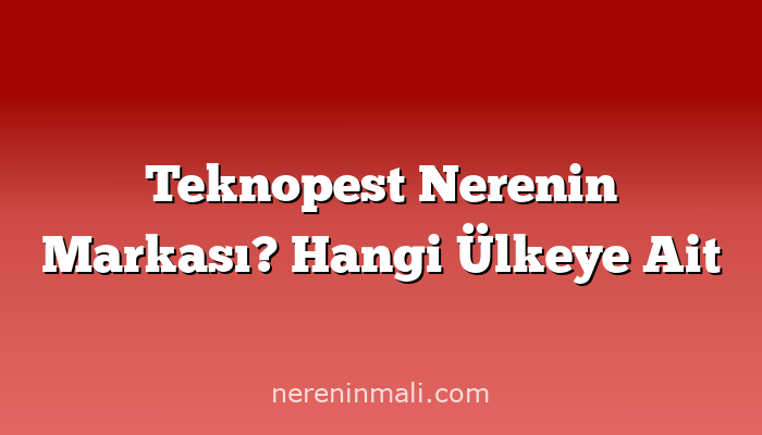 Teknopest Nerenin Markası? Hangi Ülkeye Ait