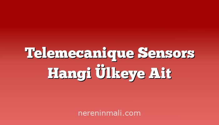 Telemecanique Sensors Hangi Ülkeye Ait