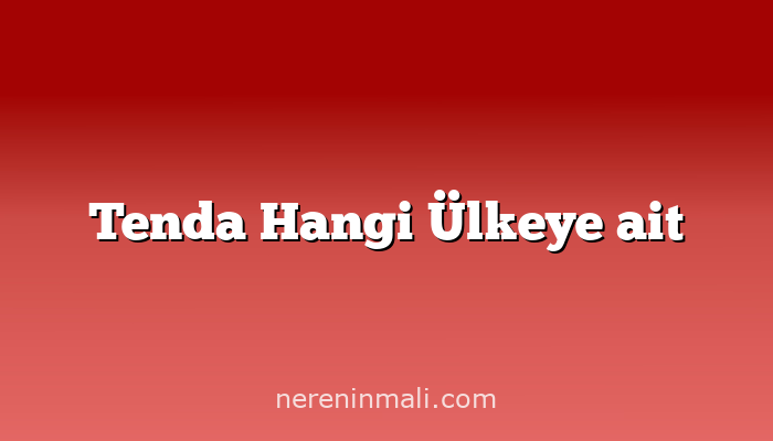 Tenda Hangi Ülkeye ait