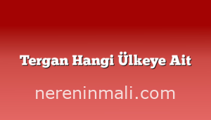 Tergan Hangi Ülkeye Ait