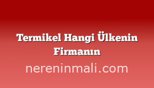 Termikel Hangi Ülkenin Firmanın