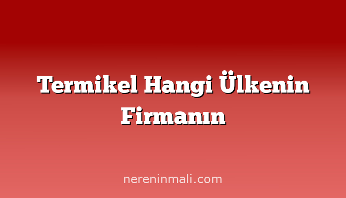 Termikel Hangi Ülkenin Firmanın