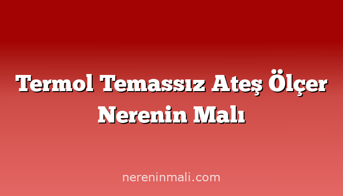 Termol Temassız Ateş Ölçer Nerenin Malı