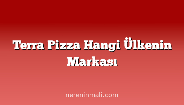 Terra Pizza Hangi Ülkenin Markası