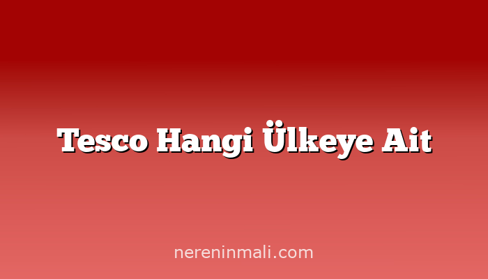 Tesco Hangi Ülkeye Ait