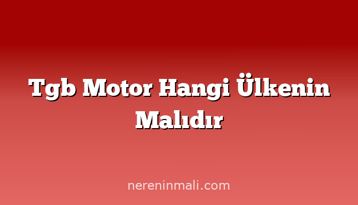 Tgb Motor Hangi Ülkenin Malıdır