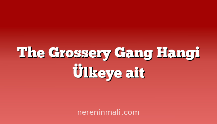 The Grossery Gang Hangi Ülkeye ait