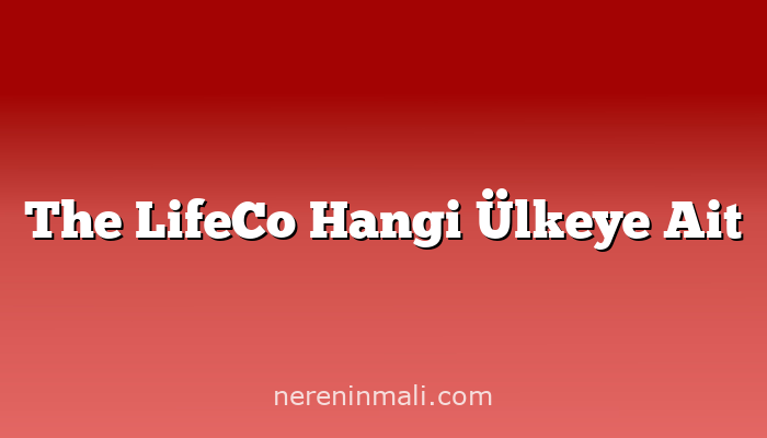 The LifeCo Hangi Ülkeye Ait