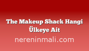 The Makeup Shack Hangi Ülkeye Ait