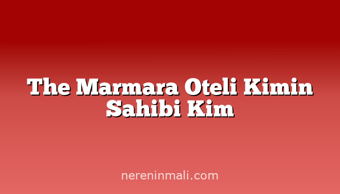 The Marmara Oteli Kimin Sahibi Kim