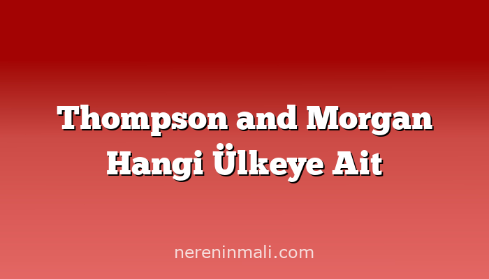 Thompson and Morgan Hangi Ülkeye Ait