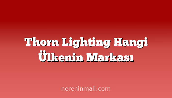 Thorn Lighting Hangi Ülkenin Markası