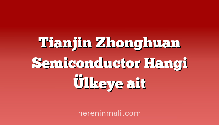 Tianjin Zhonghuan Semiconductor Hangi Ülkeye ait