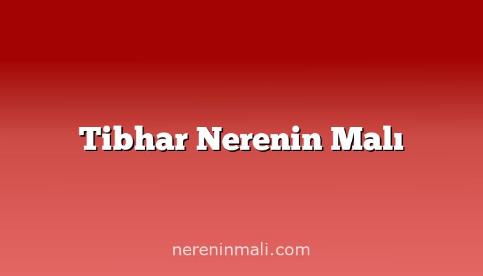 Tibhar Nerenin Malı