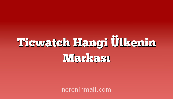 Ticwatch Hangi Ülkenin Markası