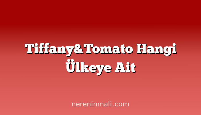 Tiffany&Tomato Hangi Ülkeye Ait