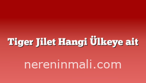 Tiger Jilet Hangi Ülkeye ait