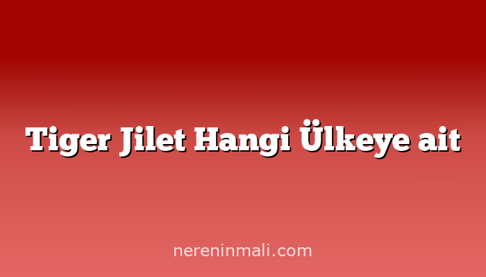 Tiger Jilet Hangi Ülkeye ait