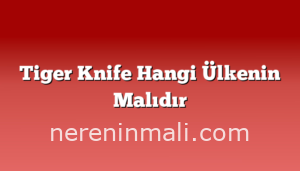 Tiger Knife Hangi Ülkenin Malıdır