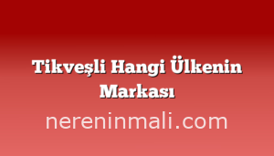 Tikveşli Hangi Ülkenin Markası