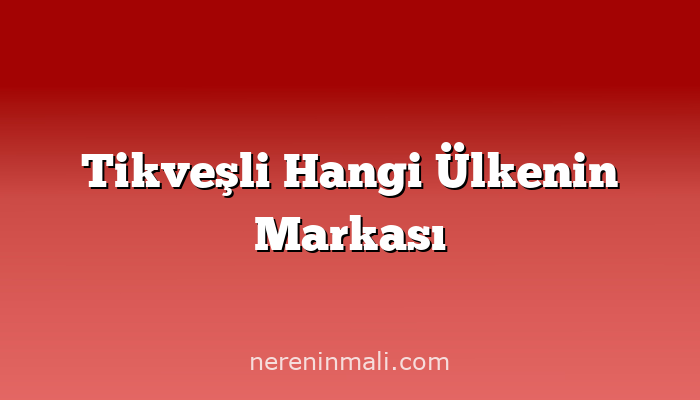 Tikveşli Hangi Ülkenin Markası