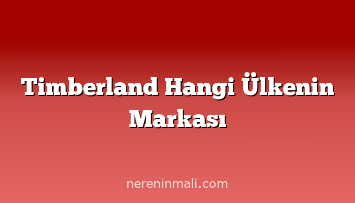 Timberland Hangi Ülkenin Markası