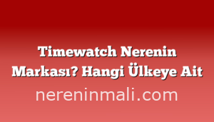 Timewatch Nerenin Markası? Hangi Ülkeye Ait