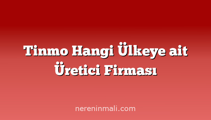 Tinmo Hangi Ülkeye ait Üretici Firması