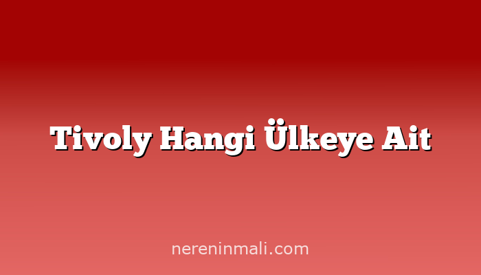 Tivoly Hangi Ülkeye Ait